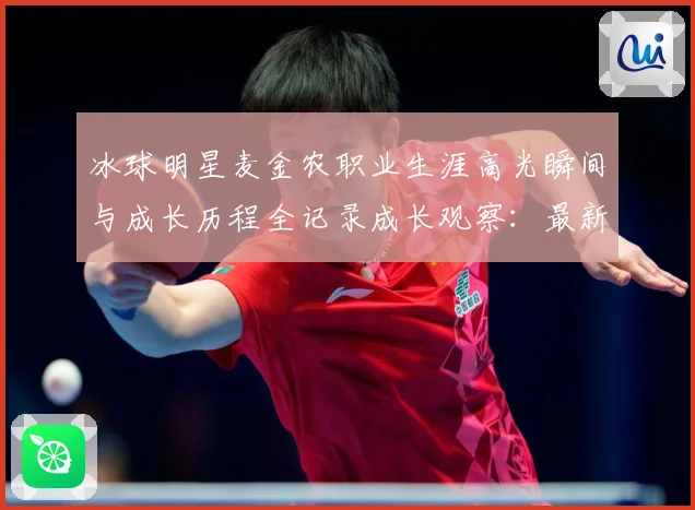 冰球明星麦金农职业生涯高光瞬间与成长历程全记录成长观察：最新赛事动态与深度分析