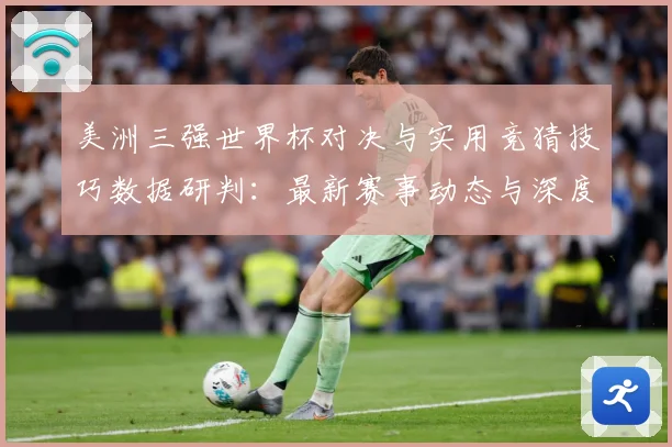 美洲三强世界杯对决与实用竞猜技巧数据研判：最新赛事动态与深度分析