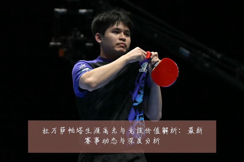 杜万萨帕塔生涯高光与竞技价值解析:最新赛事动态与深度分析