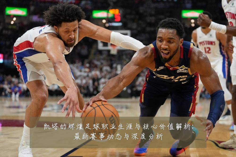 凯塔的辉煌足球职业生涯与核心价值解析:最新赛事动态与深度分析
